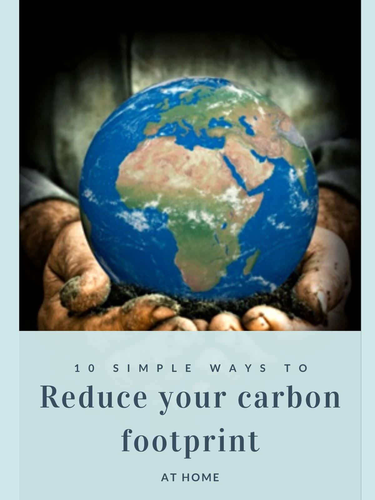 hands covered in soil holding globe with text 10 simple ways to reduce your carbon footprint at home.